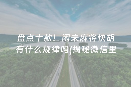 盘点十款！闲来麻将快胡有什么规律吗(揭秘微信里胡牌神器)
