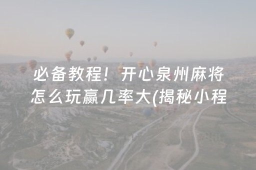 必备教程！开心泉州麻将怎么玩赢几率大(揭秘小程序辅牌器)