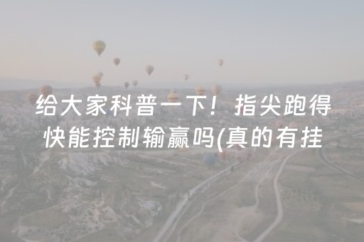 给大家科普一下！指尖跑得快能控制输赢吗(真的有挂)
