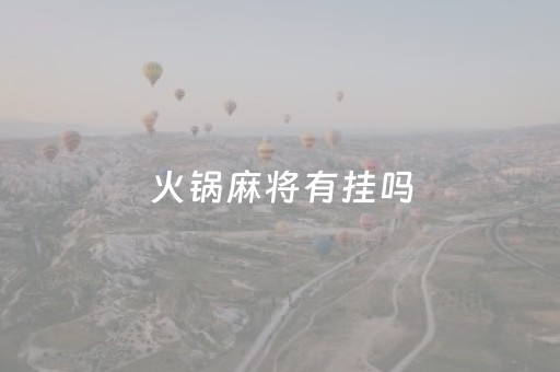 火锅麻将有挂吗（麻将加火锅）