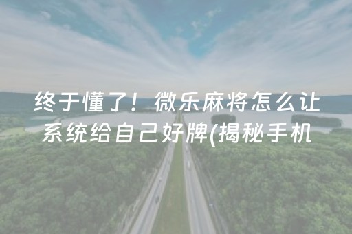 终于懂了！微乐麻将怎么让系统给自己好牌(揭秘手机上专用神器)