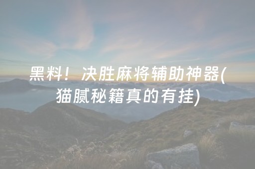 黑料！决胜麻将辅助神器(猫腻秘籍真的有挂)