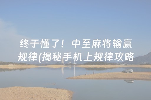 终于懂了！中至麻将输赢规律(揭秘手机上规律攻略)