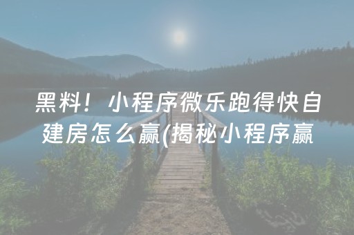 黑料！小程序微乐跑得快自建房怎么赢(揭秘小程序赢牌的技巧)