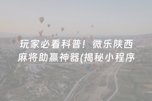 玩家必看科普！微乐陕西麻将助赢神器(揭秘小程序助赢神器)
