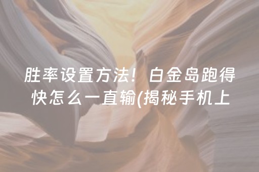 胜率设置方法！白金岛跑得快怎么一直输(揭秘手机上最新神器下载)