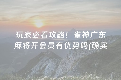 玩家必看攻略！雀神广东麻将开会员有优势吗(确实真的有挂)