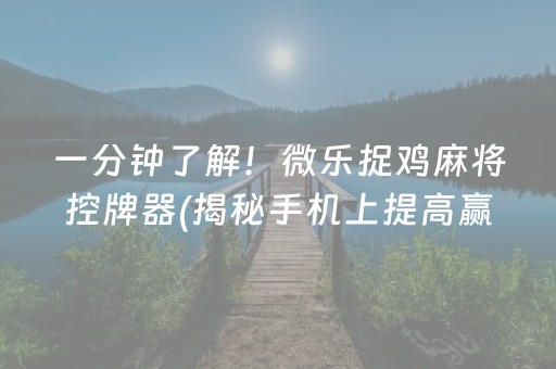 一分钟了解！微乐捉鸡麻将控牌器(揭秘手机上提高赢的概率)