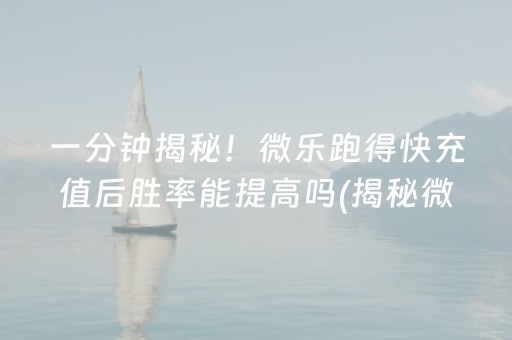 一分钟揭秘！微乐跑得快充值后胜率能提高吗(揭秘微信里辅牌器)