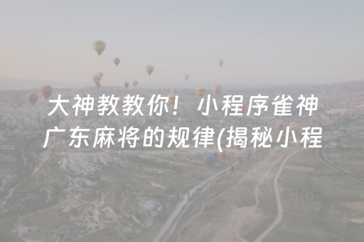 大神教教你！小程序雀神广东麻将的规律(揭秘小程序胡牌技巧)