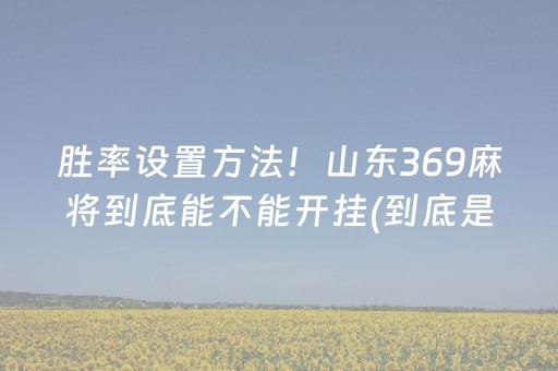 胜率设置方法！山东369麻将到底能不能开挂(到底是不是有挂)