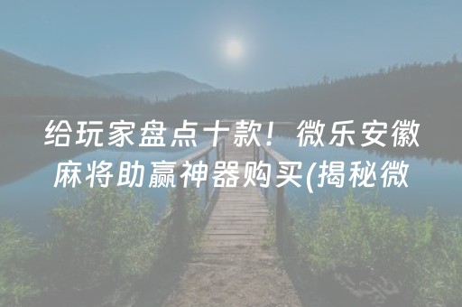 给玩家盘点十款！微乐安徽麻将助赢神器购买(揭秘微信里攻略插件)