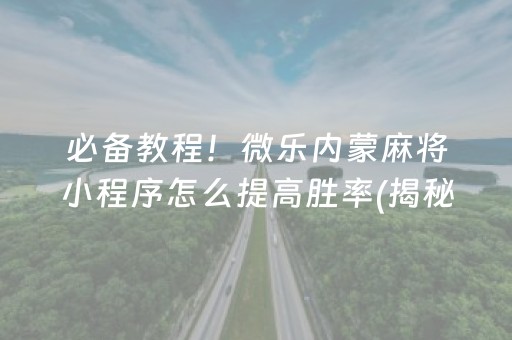 必备教程！微乐内蒙麻将小程序怎么提高胜率(揭秘微信里如何让牌变好)