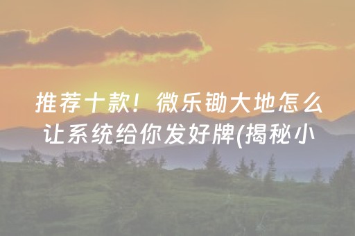 推荐十款！微乐锄大地怎么让系统给你发好牌(揭秘小程序输赢规律)