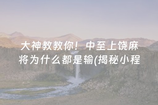 大神教教你！中至上饶麻将为什么都是输(揭秘小程序插件购买)