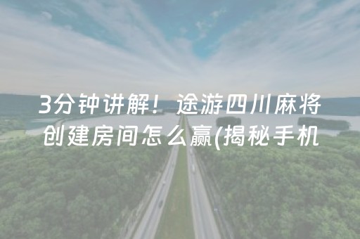 3分钟讲解！途游四川麻将创建房间怎么赢(揭秘手机上助攻神器)