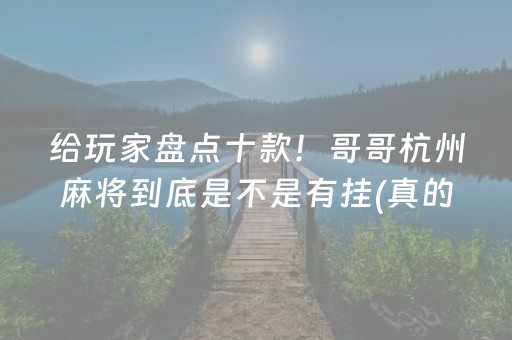 给玩家盘点十款！哥哥杭州麻将到底是不是有挂(真的有挂确实有挂)