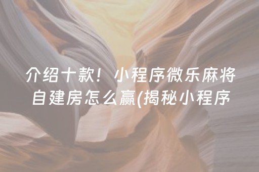 介绍十款！小程序微乐麻将自建房怎么赢(揭秘小程序系统发好牌)