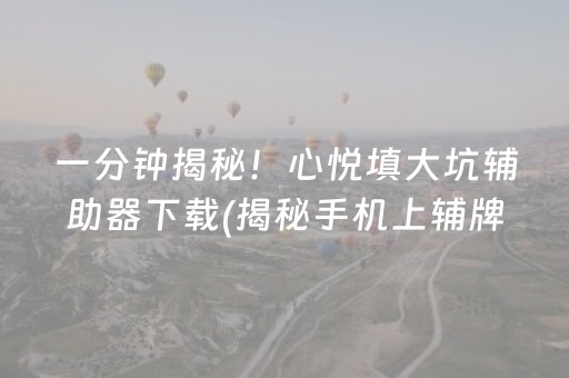 一分钟揭秘！心悦填大坑辅助器下载(揭秘手机上辅牌器)