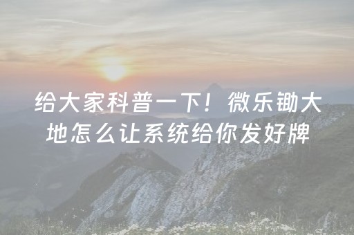 给大家科普一下！微乐锄大地怎么让系统给你发好牌(揭秘微信里输赢技巧)