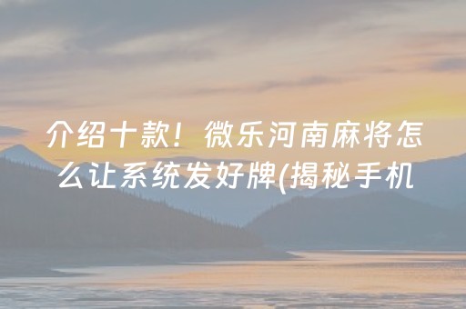 介绍十款！微乐河南麻将怎么让系统发好牌(揭秘手机上自建房怎么赢)