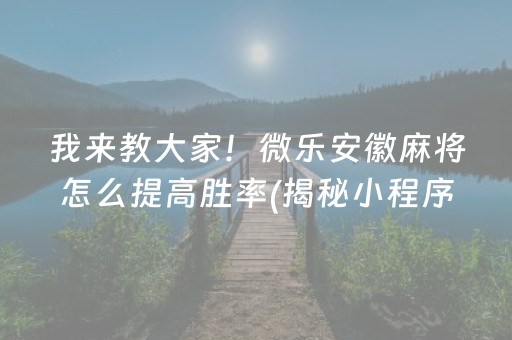 我来教大家！微乐安徽麻将怎么提高胜率(揭秘小程序提高胜率)