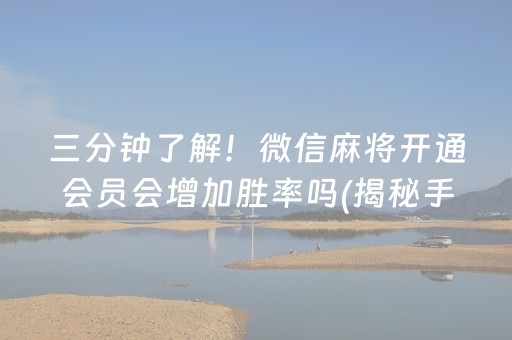 三分钟了解！微信麻将开通会员会增加胜率吗(揭秘手机上提高赢的概率)