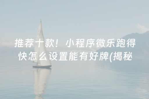 推荐十款！小程序微乐跑得快怎么设置能有好牌(揭秘手机上提高胜率)