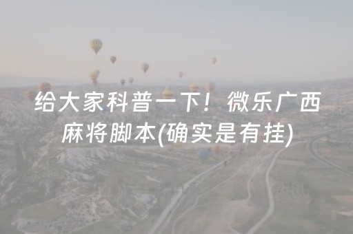 给大家科普一下！微乐广西麻将脚本(确实是有挂)