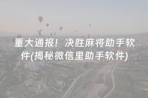 重大通报！决胜麻将助手软件(揭秘微信里助手软件)