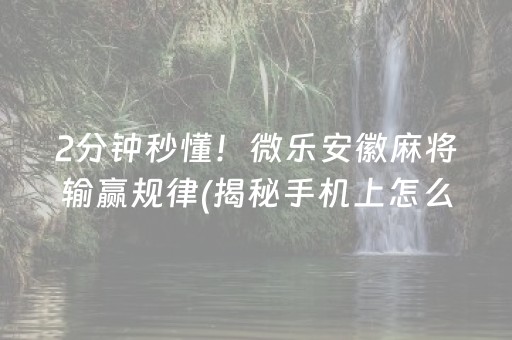 2分钟秒懂！微乐安徽麻将输赢规律(揭秘手机上怎么容易赢)