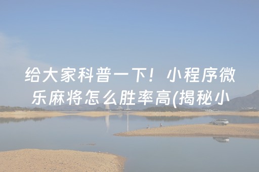 给大家科普一下！小程序微乐麻将怎么胜率高(揭秘小程序提高胜率)