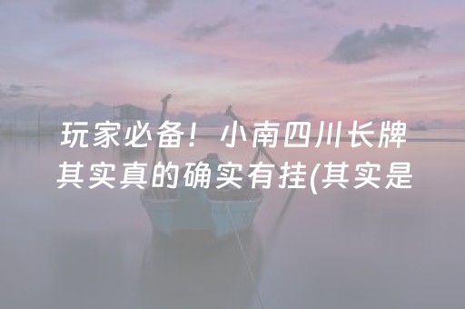 玩家必备！小南四川长牌其实真的确实有挂(其实是有挂的)