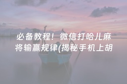 必备教程！微信打哈儿麻将输赢规律(揭秘手机上胡牌神器)