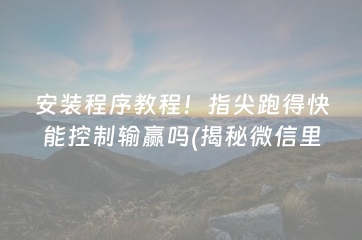 安装程序教程！指尖跑得快能控制输赢吗(揭秘微信里赢牌技巧)