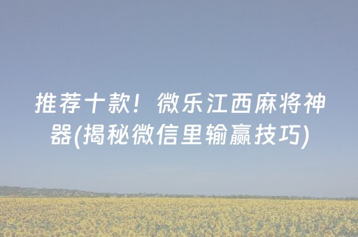 推荐十款！微乐江西麻将神器(揭秘微信里输赢技巧)