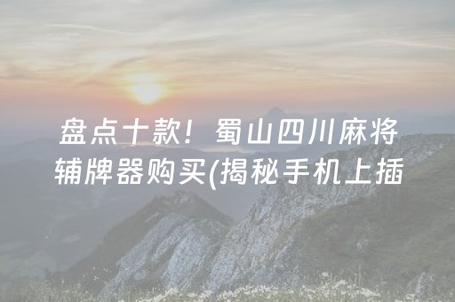 盘点十款！蜀山四川麻将辅牌器购买(揭秘手机上插件购买)