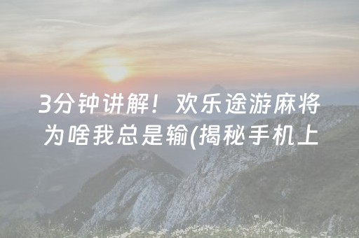 3分钟讲解！欢乐途游麻将为啥我总是输(揭秘手机上系统发好牌)