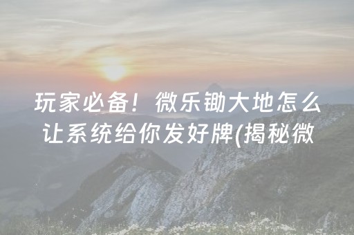 玩家必备！微乐锄大地怎么让系统给你发好牌(揭秘微信里输赢技巧)