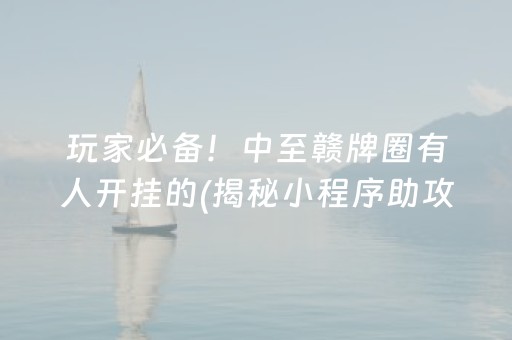 玩家必备！中至赣牌圈有人开挂的(揭秘小程序助攻神器)
