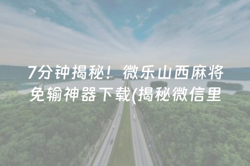 7分钟揭秘！微乐山西麻将免输神器下载(揭秘微信里确实有猫腻)