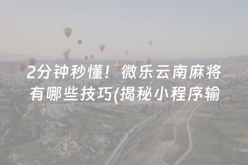 2分钟秒懂！微乐云南麻将有哪些技巧(揭秘小程序输赢规律)