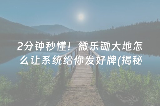 2分钟秒懂！微乐锄大地怎么让系统给你发好牌(揭秘小程序如何让牌变好)