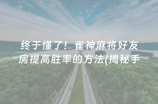 终于懂了！雀神麻将好友房提高胜率的方法(揭秘手机上规律攻略)