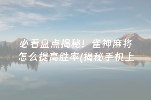 必看盘点揭秘！雀神麻将怎么提高胜率(揭秘手机上赢牌技巧)