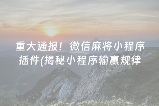 重大通报！微信麻将小程序插件(揭秘小程序输赢规律)