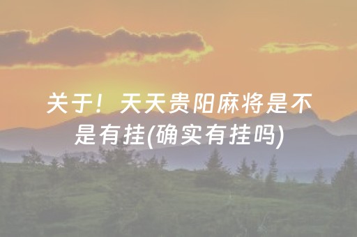 关于！天天贵阳麻将是不是有挂(确实有挂吗)