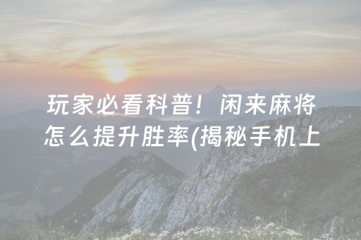 玩家必看科普！闲来麻将怎么提升胜率(揭秘手机上插件免费)