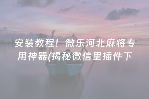 安装教程！微乐河北麻将专用神器(揭秘微信里插件下载)