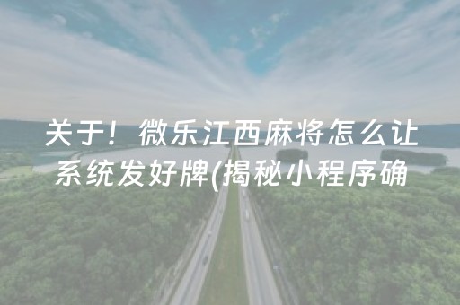 关于！微乐江西麻将怎么让系统发好牌(揭秘小程序确实有猫腻)
